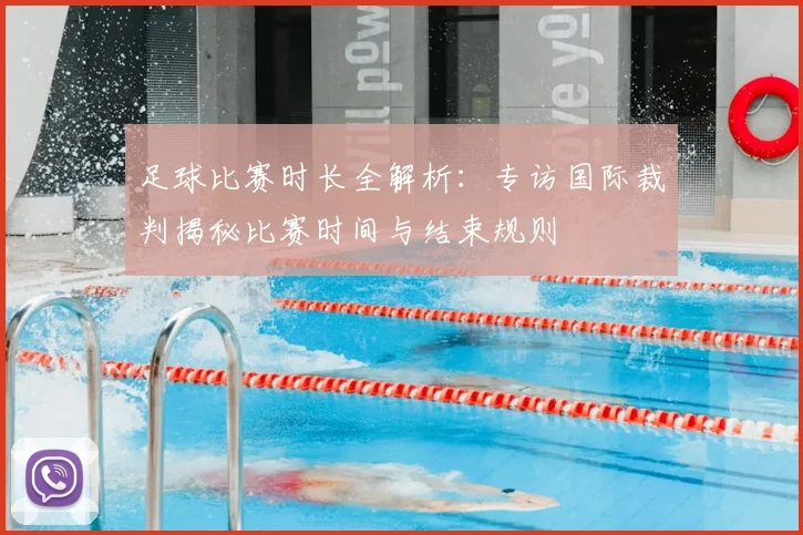 足球比赛时长全解析:专访国际裁判揭秘比赛时间与结束规则