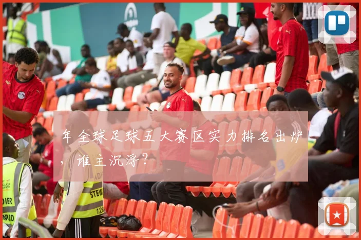 年全球足球五大赛区实力排名出炉，谁主沉浮？