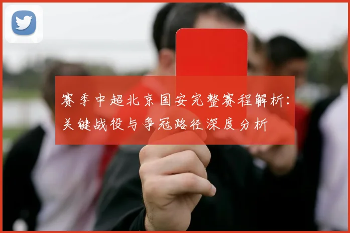 赛季中超北京国安完整赛程解析:关键战役与争冠路径深度分析