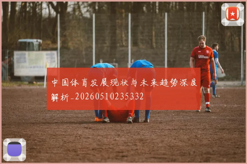 中国体育发展现状与未来趋势深度解析_20260510235332