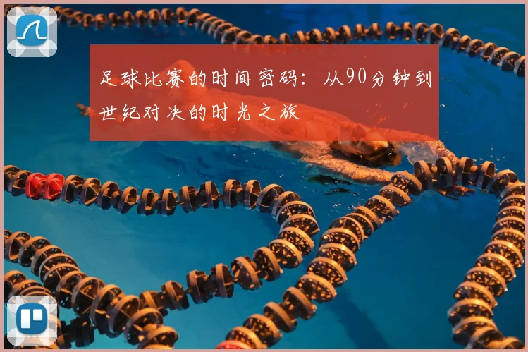 足球比赛的时间密码:从90分钟到世纪对决的时光之旅