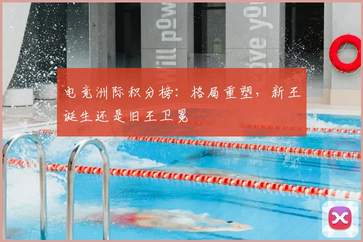 电竞洲际积分榜:格局重塑,新王诞生还是旧王卫冕