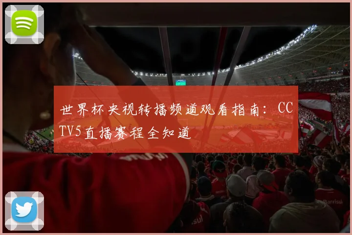 世界杯央视转播频道观看指南:CCTV5直播赛程全知道
