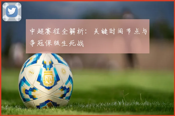中超赛程全解析:关键时间节点与争冠保级生死战
