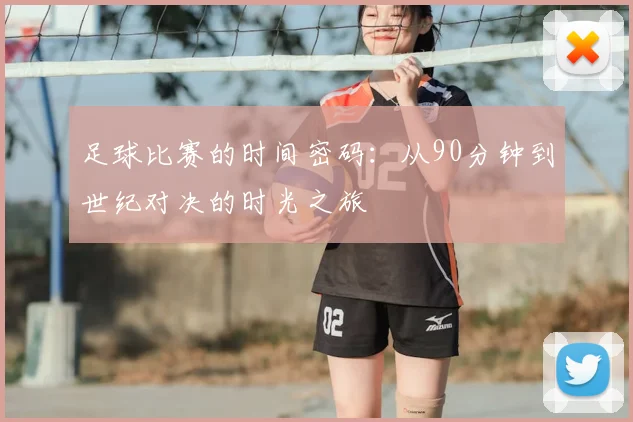 足球比赛的时间密码：从90分钟到世纪对决的时光之旅