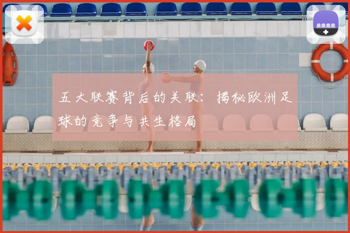 五大联赛背后的关联：揭秘欧洲足球的竞争与共生格局